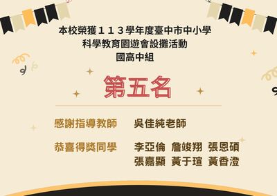 本校榮獲113學年度臺中市中小學 科學教育園遊會設攤活動 國高中組 第五名 感謝指導教師 吳佳純老師 恭喜得獎同學 李亞倫 詹竣翔 張恩碩 張嘉顯 黃于瑄 黃香澄圖片